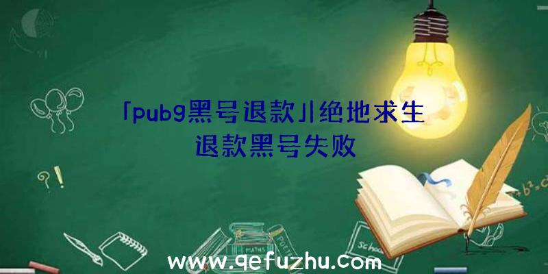 「pubg黑号退款」|绝地求生退款黑号失败